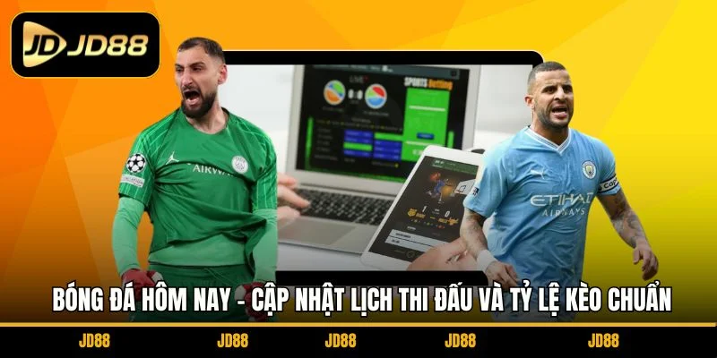 bong-da-hom-nay-cap-nhat-lich-thi-dau-va-ty-le-keo-chuan