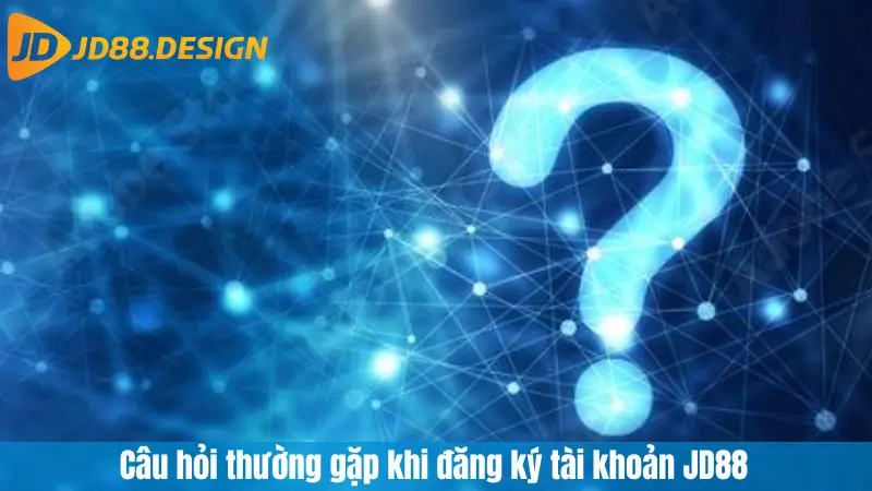 Câu hỏi thường gặp khi đăng ký tài khoản JD88