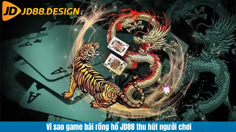 Vì sao game bài rồng hổ JD88 thu hút người chơi